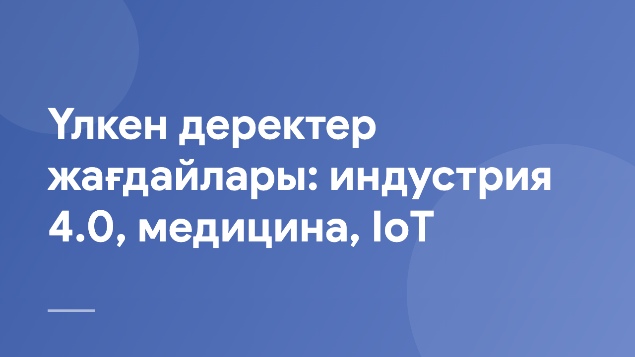 Үлкен деректер жағдайлары: индустрия 4.0, медицина, IoT BDI_4_0_M_IoT_KZ