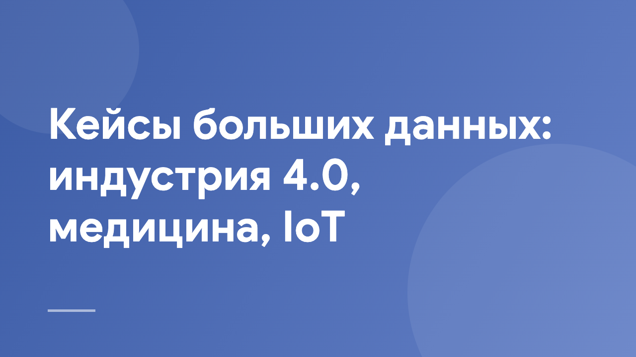 Кейсы больших данных: индустрия 4.0, медицина, IoT BDI_4_0_M_IoT_RU